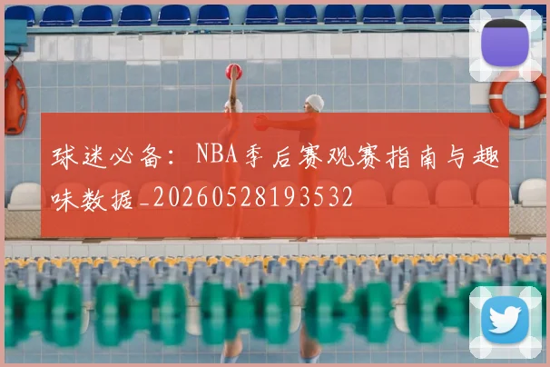 球迷必备：NBA季后赛观赛指南与趣味数据_20260528193532