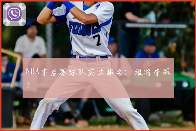 NBA季后赛球队实力排名：谁将夺冠？