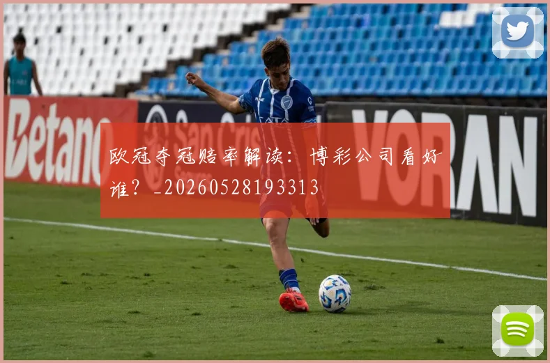 欧冠夺冠赔率解读：博彩公司看好谁？_20260528193313