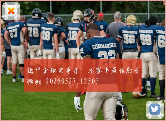 德甲金靴奖争夺:本赛季最佳射手预测_20260527112503