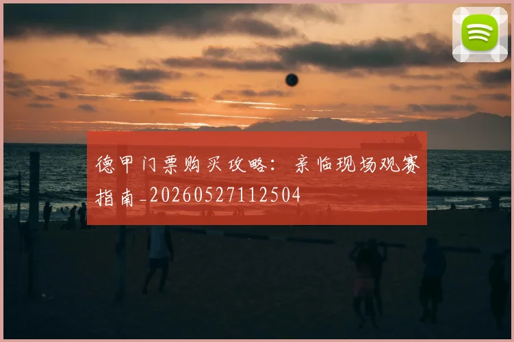 德甲门票购买攻略:亲临现场观赛指南_20260527112504