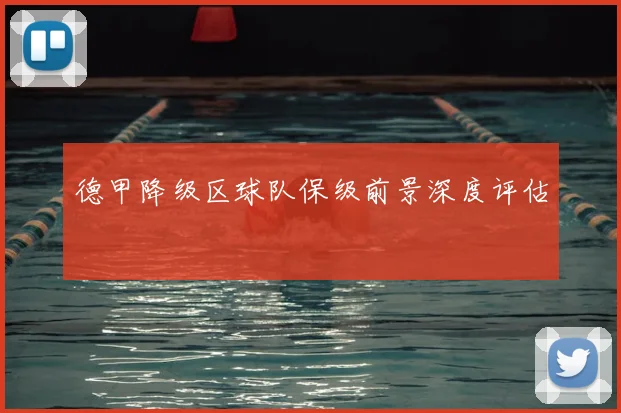 德甲降级区球队保级前景深度评估