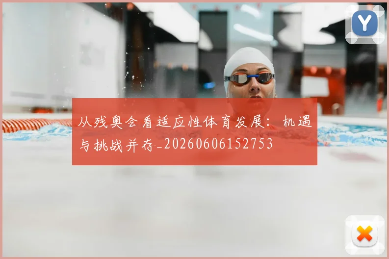 从残奥会看适应性体育发展:机遇与挑战并存_20260606152753