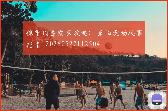 德甲门票购买攻略:亲临现场观赛指南_20260527112504