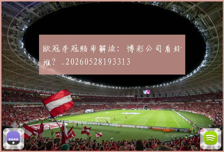 欧冠夺冠赔率解读：博彩公司看好谁？_20260528193313