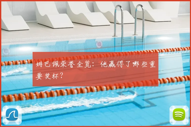 姆巴佩荣誉全览：他赢得了哪些重要奖杯？