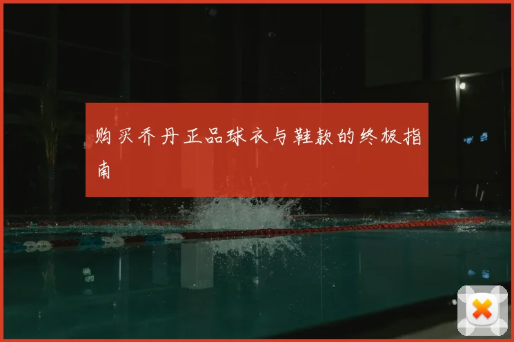 购买乔丹正品球衣与鞋款的终极指南