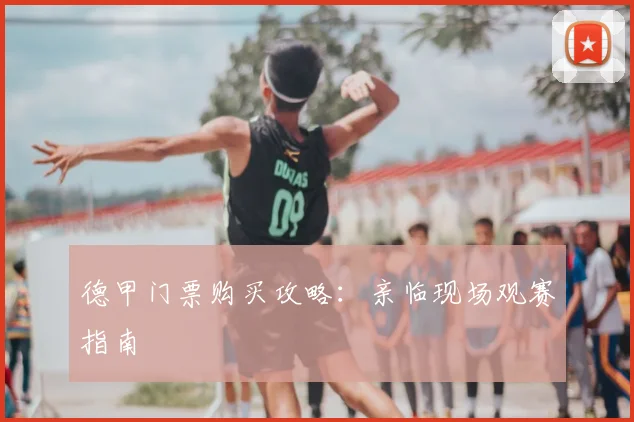 德甲门票购买攻略:亲临现场观赛指南