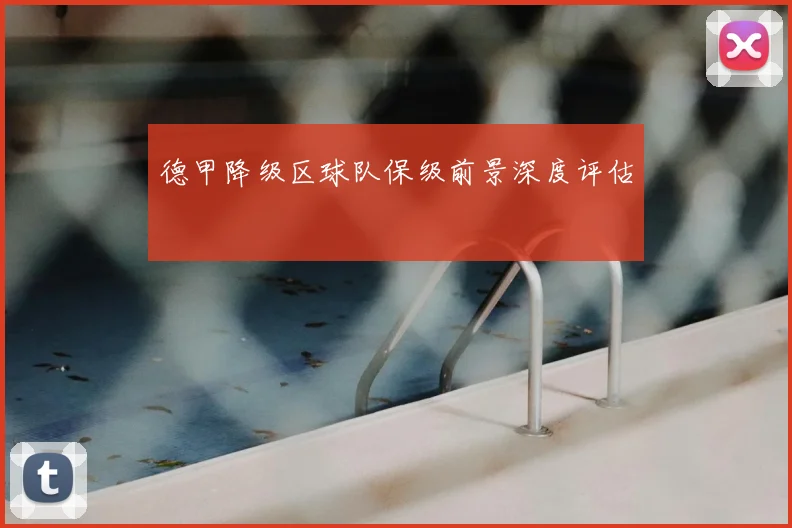 德甲降级区球队保级前景深度评估