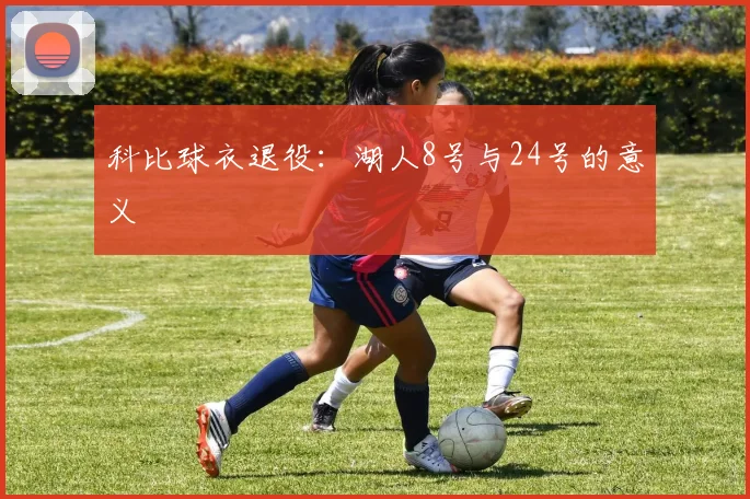 科比球衣退役:湖人8号与24号的意义