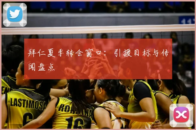 拜仁夏季转会窗口：引援目标与传闻盘点